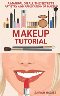 Makeup Tutorial: A Manual On All The Secrets Artistry And Application Of Makeup