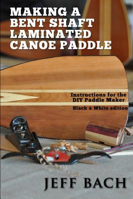 Making a Bent Shaft Laminated Canoe Paddle - Black and White version: Instructions for the DIY Paddle Maker - Bach, Jeff