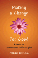 Making a Change for Good: A Guide to Compassionate Self-Discipline - Huber, Cheri