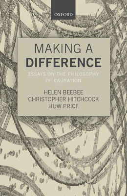 Making a Difference: Essays on the Philosophy of Causation - Beebee, Helen (Editor), and Hitchcock, Christopher (Editor), and Price, Huw (Editor)