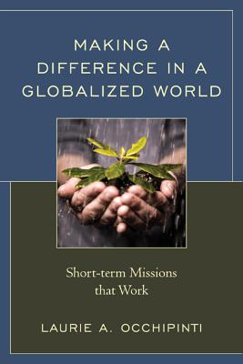 Making a Difference in a Globalized World: Short-term Missions that Work - Occhipinti, Laurie A, and Priest, Robert J (Foreword by)