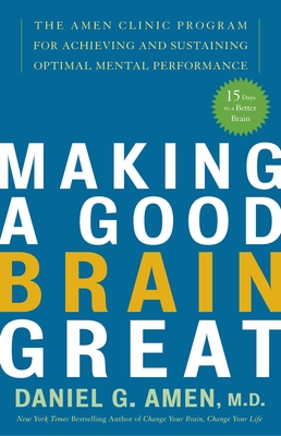 Making a Good Brain Great: The Amen Clinic Program for Achieving and Sustaining Optimal Mental Performance - Amen, Daniel G