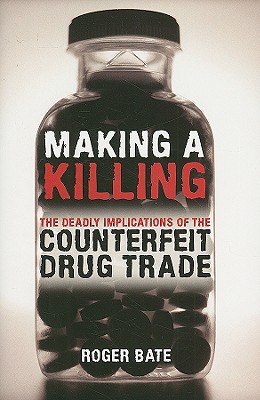 Making a Killing: The Deadly Implications of the Counterfeit Drug Trade - Bate, Roger