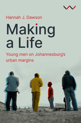 Making a Life: Young Men on Johannesburg's Urban Margins - Dawson, Hannah J