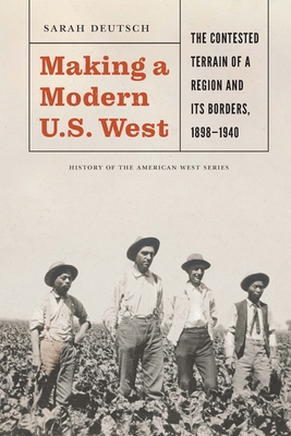 Making a Modern U.S. West: The Contested Terrain of a Region and Its Borders, 1898-1940 - Deutsch, Sarah, and Etulain, Richard W (Preface by)