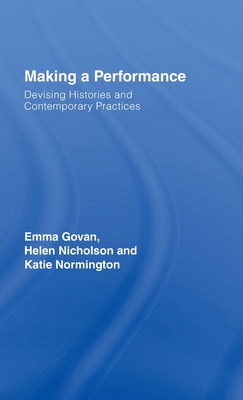 Making a Performance: Devising Histories and Contemporary Practices - Govan, Emma, and Nicholson, Helen, and Normington, Katie