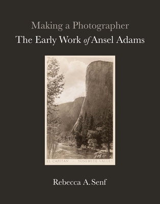 Making a Photographer: The Early Work of Ansel Adams - Senf, Rebecca A., and Breckenridge Barrett, Anne (Foreword by)