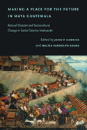 Making a Place for the Future in Maya Guatemala: Natural Disaster and Sociocultural Change in Santa Catarina Ixtahuacn