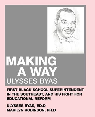 Making a Way: Ulysses Byas, First Black School Superintendent in the Southeast, and His Fight for Educational Reform - Robinson, Marilyn