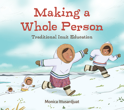 Making a Whole Person: Traditional Inuit Education: English Edition - Ittusardjuat, Monica