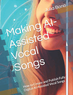 Making AI-Assisted Vocal Songs: How to Create and Publish Fully Digital AI-Assisted Vocal Songs