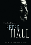 Making an Exhibition of Myself: the autobiography of Peter Hall: The Autobiography of Peter Hall