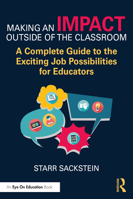 Making an Impact Outside of the Classroom: A Complete Guide to the Exciting Job Possibilities for Educators - Sackstein, Starr