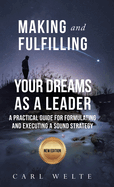 Making and Fulfilling Your Dreams as a Leader: A Practical Guide for Formulating and Executing Strategy