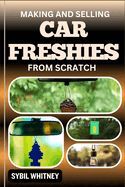 Making and Selling Car Freshies from Scratch: From Concept To Dashboard, The Entrepreneur's Journey In Car Freshie Creation And Sales
