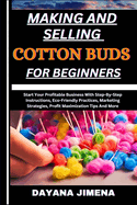 Making and Selling Cotton Buds for Beginners: Start Your Profitable Business With Step-By-Step Instructions, Eco-Friendly Practices, Marketing Strategies, Profit Maximization Tips And More