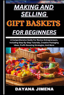 Making and Selling Gift Baskets for Beginners: A Comprehensive Guide For Novice Entrepreneurs, Including Step-By-Step Tutorials, Creative Packaging Ideas, Profit-Boosting Strategies, And More