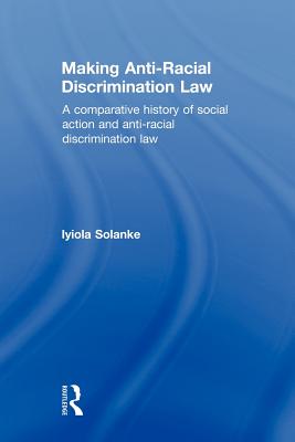 Making Anti-Racial Discrimination Law: A Comparative History of Social Action and Anti-Racial Discrimination Law - Solanke, Iyiola