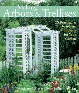 Making Arbors & Trellises: 22 Practical & Decorative Projects for Your Garden - Miller, Marcianne, and Rollin, Olivier
