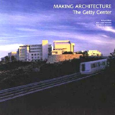 Making Architecture: The Getty Center - Williams, Harold M, and Huxtable, Ada Louise, and Rountree, Stephen D
