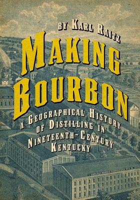 Making Bourbon: A Geographical History of Distilling in Nineteenth-Century Kentucky - Raitz, Karl