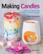 Making Candles: Create 20 Decorative Candles to Keep or to Gift