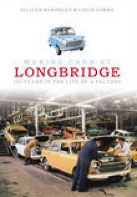 Making Cars at Longbridge: 100 Years in the Life of a Factory - Bardsley, Gillian, and Corke, Colin