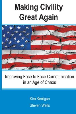 Making Civility Great Again: Improving Face to Face Communication in an Age of Chaos - Wells, Steven, and Kerrigan, Kim