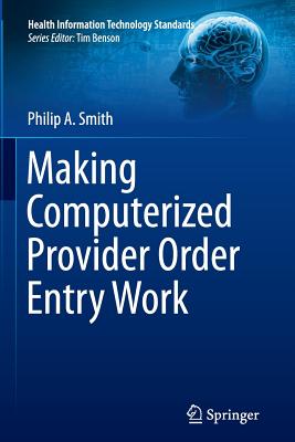 Making Computerized Provider Order Entry Work - Smith, Philip, Dr.