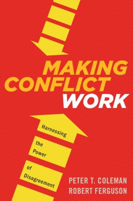 Making Conflict Work: Harnessing the Power of Disagreement - Coleman, Peter T, and Ferguson, Robert