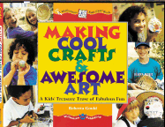 Making Cool Crafts & Awesome Art!: A Kid's Treasure Trove of Fabulous Fun