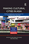 Making Cultural Cities in Asia: Mobility, Assemblage, and the Politics of Aspirational Urbanism