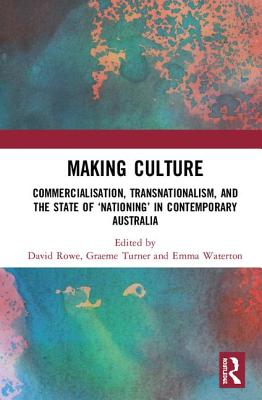 Making Culture: Commercialisation, Transnationalism, and the State of 'Nationing' in Contemporary Australia - Rowe, David (Editor), and Turner, Graeme (Editor), and Waterton, Emma (Editor)