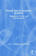 Making Data in Qualitative Research: Engagements, Ethics, and Entanglements