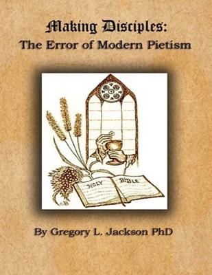 Making Disciples: The Error of Modern Peitism - Jackson, Gregory L