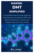 Making Dmt Simplified: A simplified step by step guide on learning how to produce DMT the spirit molecule in a quick and reliable way from your home