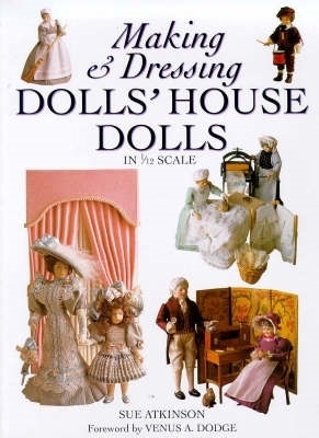 Making & Dressing Doll's House Dolls in 1/12 Scale - Atkinson, Sue, and Dodge, Venus A (Foreword by), and Harris, Christina