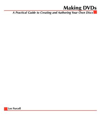 Making DVDs: A Practical Guide to Creating and Authoring Your Own Discs - Purcell, Lee