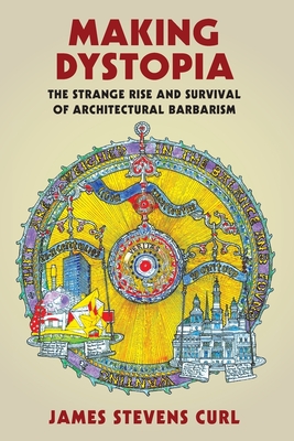 Making Dystopia: The Strange Rise and Survival of Architectural Barbarism - Curl, James Stevens