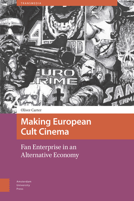 Making European Cult Cinema: Fan Enterprise in an Alternative Economy - Carter, Oliver