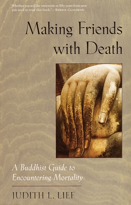 Making Friends with Death: A Buddhist Guide to Encountering Mortality - Lief, Judith L