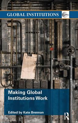 Making Global Institutions Work - Brennan, Kate (Editor)