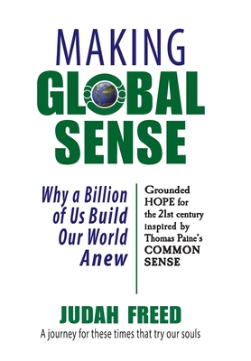 Making Global Sense: Why a Billion of Us Build Our World Anew - Freed, Judah, and Paine, Thomas (Original Author)