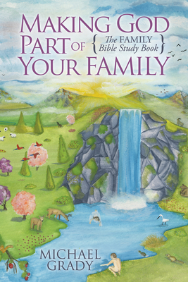 Making God Part of Your Family: The Family Bible Study Book - Grady, Michael