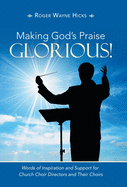 Making God's Praise Glorious!: Words of Inspiration and Support for Church Choir Directors and Their Choirs