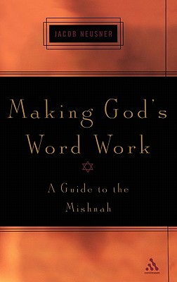 Making God's Word Work: A Guide to the Mishnah - Neusner, Jacob, PhD