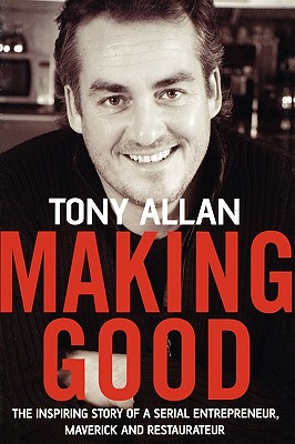 Making Good: The Inspiring Story of Serial Entrepreneur, Maverick and Restaurateur - Allan, Tony