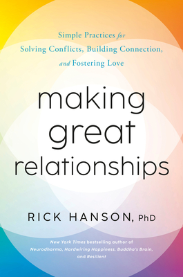 Making Great Relationships: Simple Practices for Solving Conflicts, Building Connection, and Fostering Love - Hanson, Rick