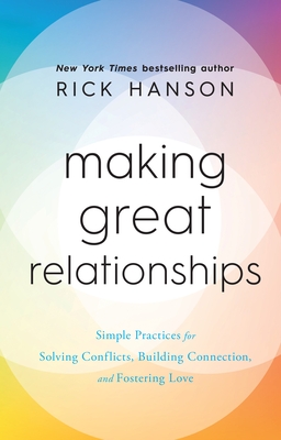 Making Great Relationships: Simple Practices for Solving Conflicts, Building Connection and Fostering Love - Hanson, Rick