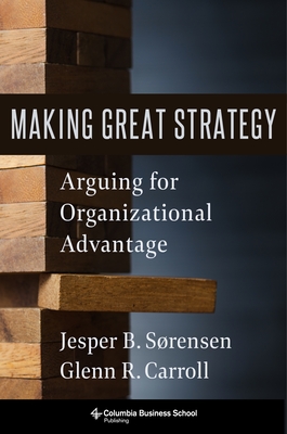 Making Great Strategy: Arguing for Organizational Advantage - Carroll, Glenn R, and Srensen, Jesper B